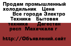 Продам промышленный холодильник › Цена ­ 40 000 - Все города Электро-Техника » Бытовая техника   . Дагестан респ.,Махачкала г.